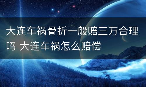 大连车祸骨折一般赔三万合理吗 大连车祸怎么赔偿