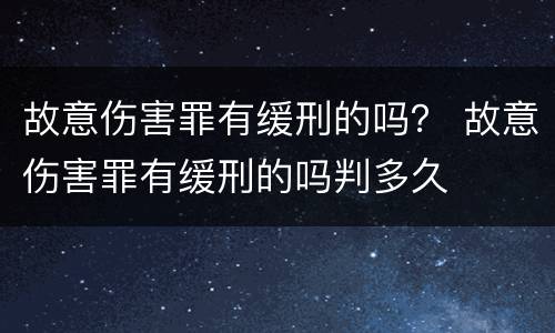 故意伤害罪有缓刑的吗？ 故意伤害罪有缓刑的吗判多久