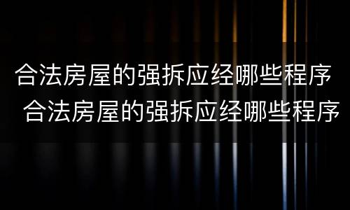 合法房屋的强拆应经哪些程序 合法房屋的强拆应经哪些程序处理