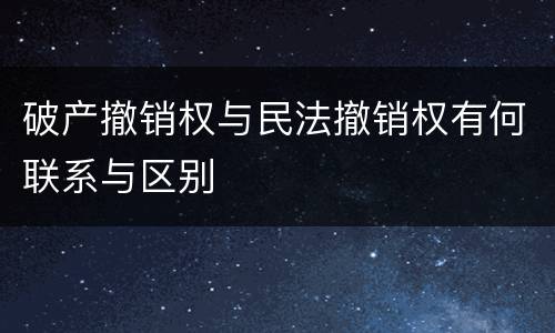 破产撤销权与民法撤销权有何联系与区别