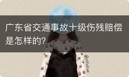 广东省交通事故十级伤残赔偿是怎样的？