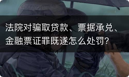 法院对骗取贷款、票据承兑、金融票证罪既遂怎么处罚？