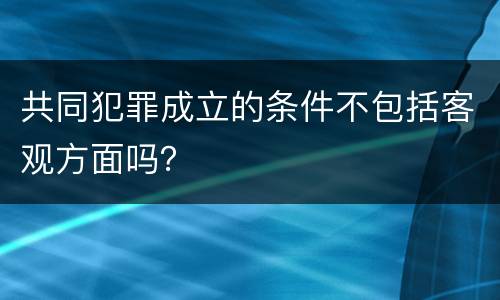 共同犯罪成立的条件不包括客观方面吗？