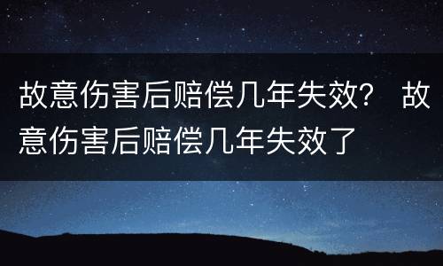 故意伤害后赔偿几年失效？ 故意伤害后赔偿几年失效了