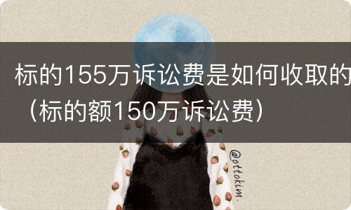 标的155万诉讼费是如何收取的（标的额150万诉讼费）