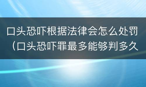 口头恐吓根据法律会怎么处罚（口头恐吓罪最多能够判多久）