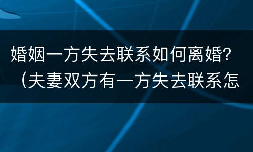 婚姻一方失去联系如何离婚？（夫妻双方有一方失去联系怎样离婚）