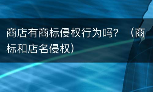 商店有商标侵权行为吗？（商标和店名侵权）