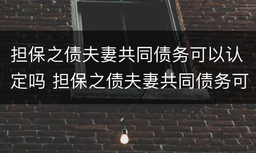 担保之债夫妻共同债务可以认定吗 担保之债夫妻共同债务可以认定吗法律