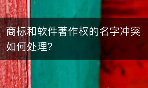 商标和软件著作权的名字冲突如何处理？