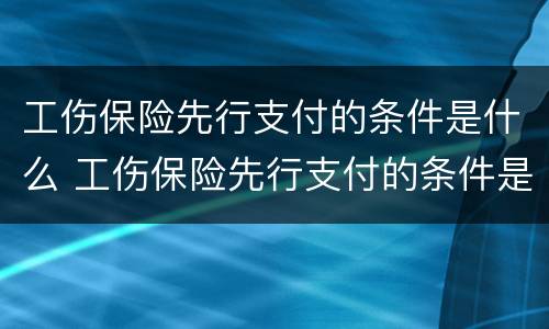 工伤保险先行支付的条件是什么 工伤保险先行支付的条件是什么意思