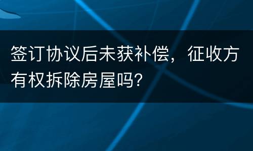 签订协议后未获补偿，征收方有权拆除房屋吗？