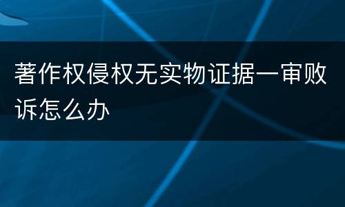 著作权侵权无实物证据一审败诉怎么办