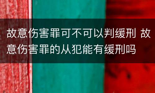 故意伤害罪可不可以判缓刑 故意伤害罪的从犯能有缓刑吗