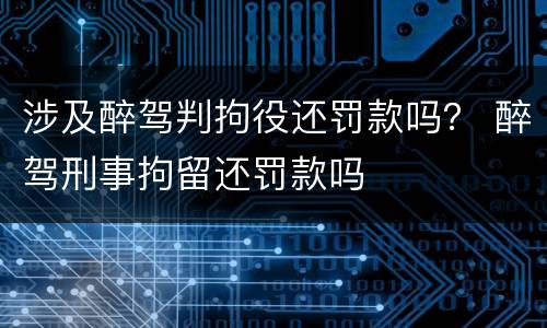 涉及醉驾判拘役还罚款吗？ 醉驾刑事拘留还罚款吗