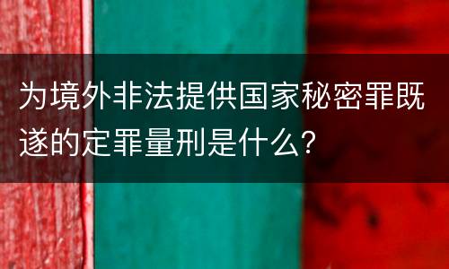 为境外非法提供国家秘密罪既遂的定罪量刑是什么？