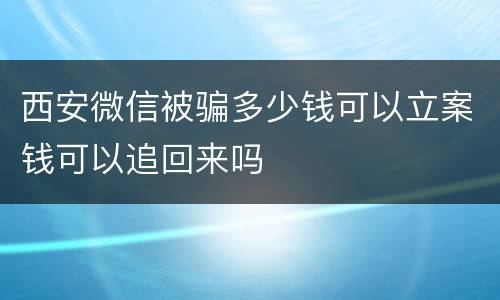 西安微信被骗多少钱可以立案钱可以追回来吗