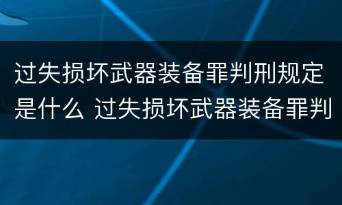 过失损坏武器装备罪判刑规定是什么 过失损坏武器装备罪判刑规定是什么