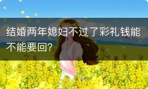 结婚两年媳妇不过了彩礼钱能不能要回？