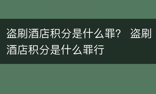 盗刷酒店积分是什么罪？ 盗刷酒店积分是什么罪行