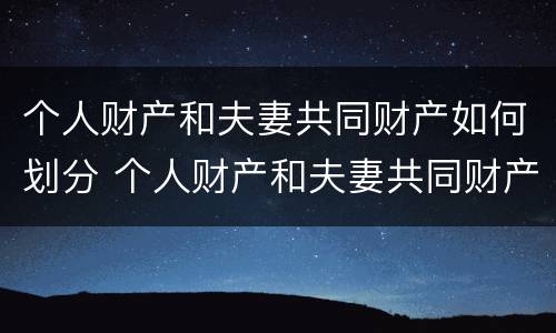 个人财产和夫妻共同财产如何划分 个人财产和夫妻共同财产如何划分的