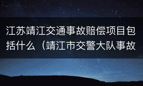 江苏靖江交通事故赔偿项目包括什么（靖江市交警大队事故中队电话）