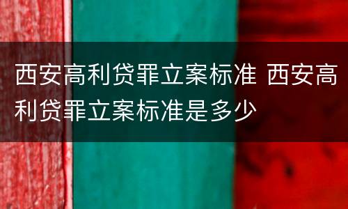 西安高利贷罪立案标准 西安高利贷罪立案标准是多少