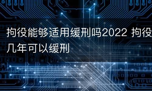 拘役能够适用缓刑吗2022 拘役几年可以缓刑