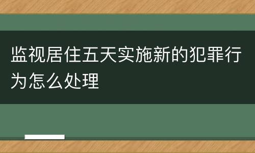 监视居住五天实施新的犯罪行为怎么处理