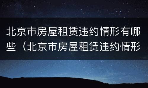 北京市房屋租赁违约情形有哪些（北京市房屋租赁违约情形有哪些呢）