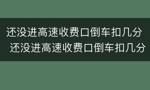 还没进高速收费口倒车扣几分 还没进高速收费口倒车扣几分罚多少钱