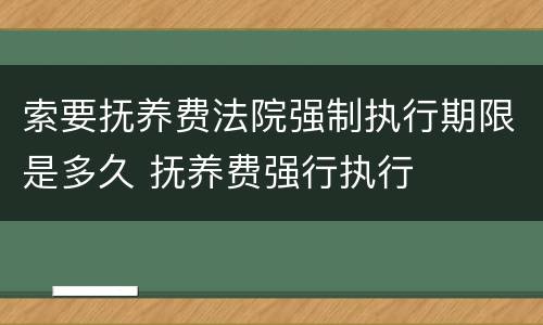 索要抚养费法院强制执行期限是多久 抚养费强行执行