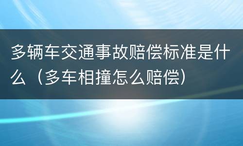 多辆车交通事故赔偿标准是什么（多车相撞怎么赔偿）