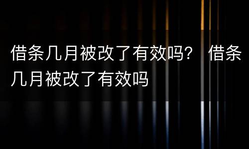 借条几月被改了有效吗？ 借条几月被改了有效吗