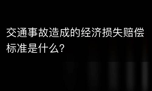 交通事故造成的经济损失赔偿标准是什么？