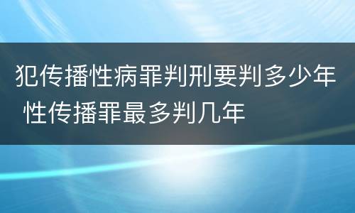 犯传播性病罪判刑要判多少年 性传播罪最多判几年