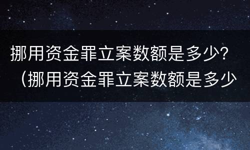 挪用资金罪立案数额是多少？（挪用资金罪立案数额是多少元）