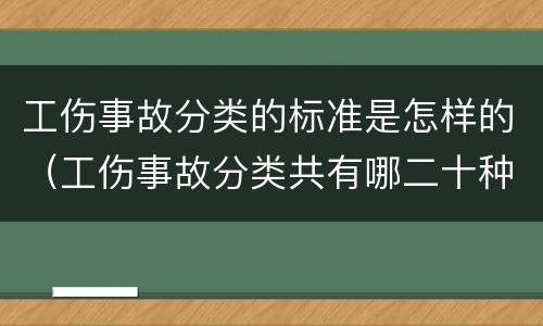 工伤事故分类的标准是怎样的（工伤事故分类共有哪二十种）