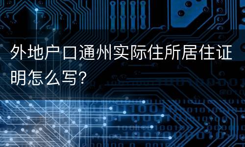 外地户口通州实际住所居住证明怎么写？