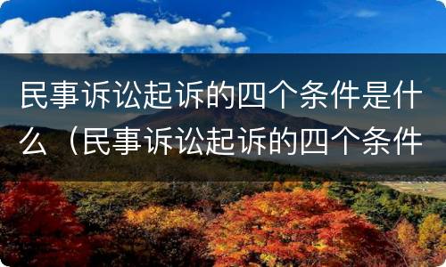 民事诉讼起诉的四个条件是什么（民事诉讼起诉的四个条件是什么意思）