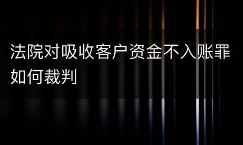 法院对吸收客户资金不入账罪如何裁判