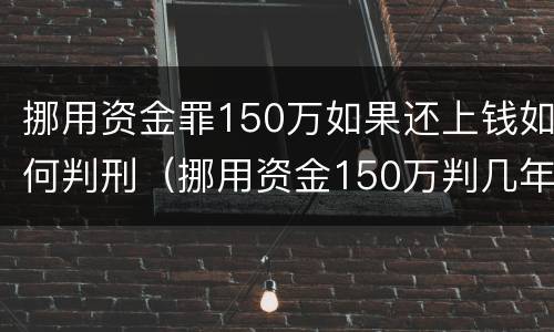 挪用资金罪150万如果还上钱如何判刑（挪用资金150万判几年）