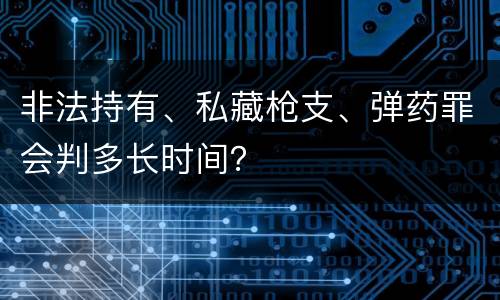 非法持有、私藏枪支、弹药罪会判多长时间？