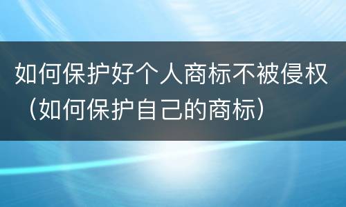 如何保护好个人商标不被侵权（如何保护自己的商标）