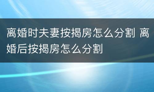 离婚时夫妻按揭房怎么分割 离婚后按揭房怎么分割