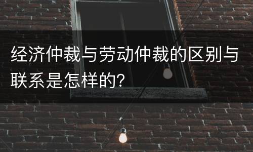 经济仲裁与劳动仲裁的区别与联系是怎样的？