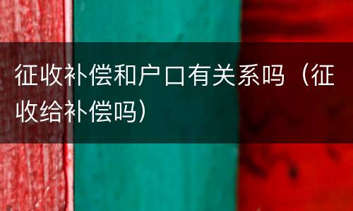 征收补偿和户口有关系吗（征收给补偿吗）