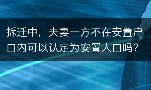 拆迁中，夫妻一方不在安置户口内可以认定为安置人口吗?