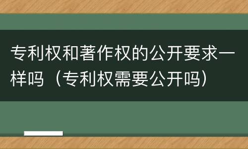 专利权和著作权的公开要求一样吗（专利权需要公开吗）