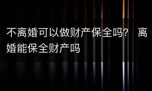 不离婚可以做财产保全吗？ 离婚能保全财产吗